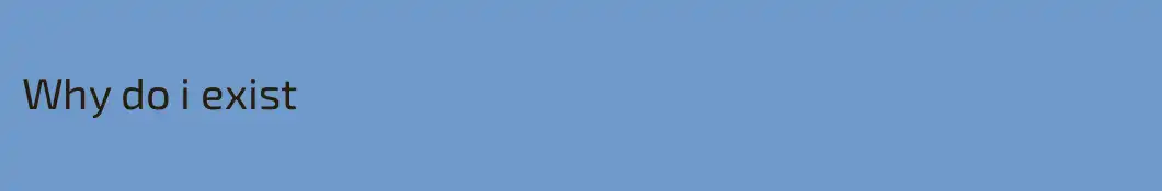 Why do i exist